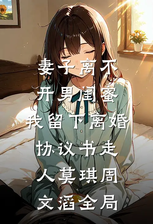 妻子离不开男闺蜜，我留下离婚协议书走人莫琪周文滔全局