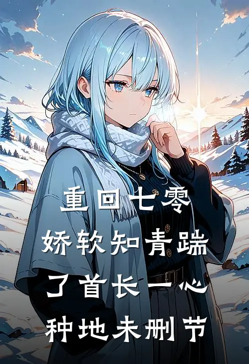 重回七零，娇软知青踹了首长一心种地未删节