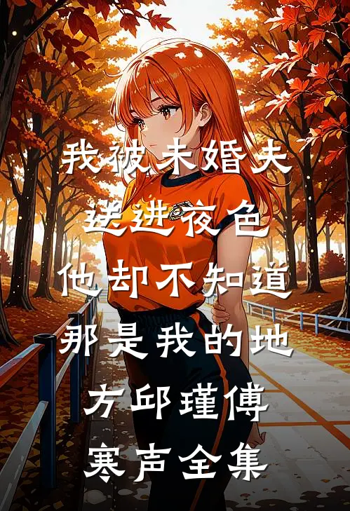 我被未婚夫送进夜色，他却不知道那是我的地方邱瑾傅寒声 全集