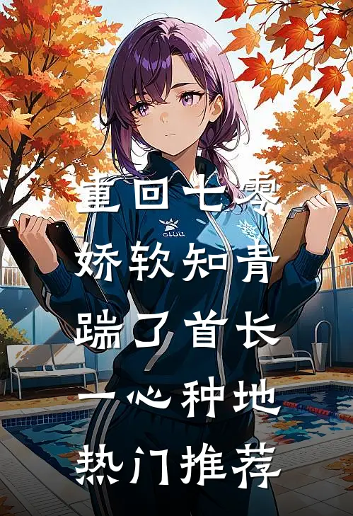 重回七零，娇软知青踹了首长一心种地热门推荐