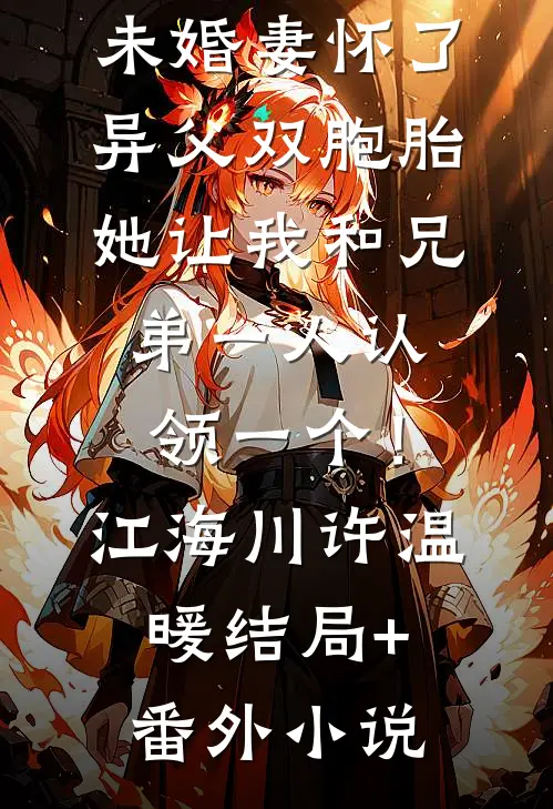 未婚妻怀了异父双胞胎，她让我和兄弟一人认领一个！江海川许温暖结局+番外小说