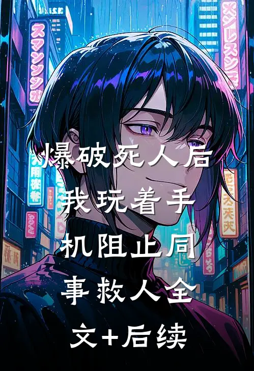 爆破死人后，我玩着手机阻止同事救人全文+后续