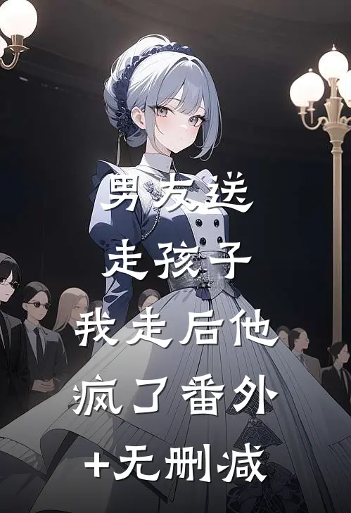 男友送走孩子，我走后他疯了番外+无删减