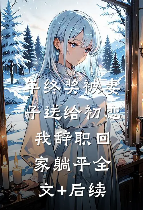年终奖被妻子送给初恋，我辞职回家躺平全文+后续