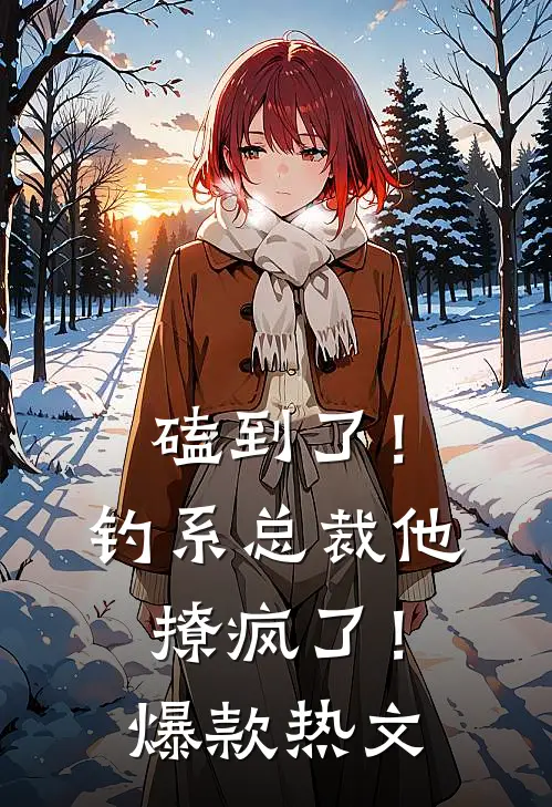 磕到了！钓系总裁他撩疯了！爆款热文
