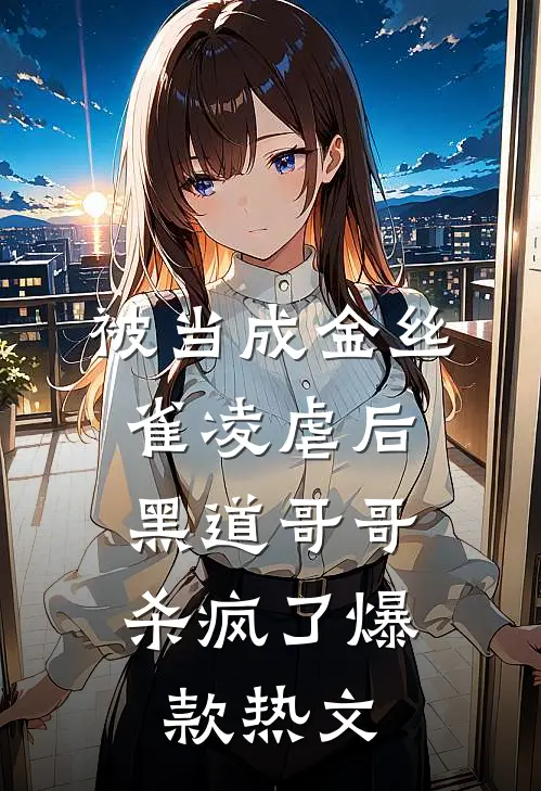 被当成金丝雀凌虐后，黑道哥哥杀疯了爆款热文