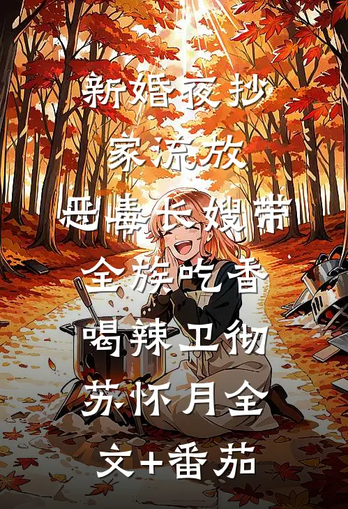 新婚夜抄家流放，恶毒长嫂带全族吃香喝辣卫彻苏怀月全文+番茄