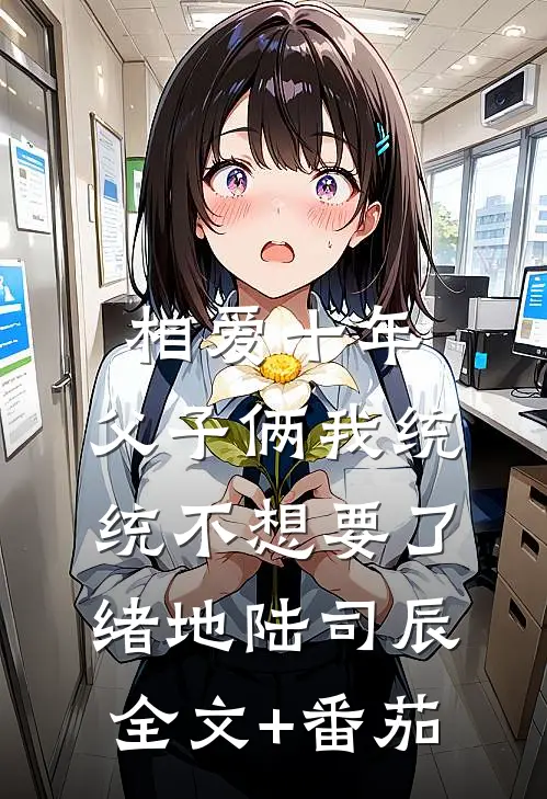 相爱十年，父子俩我统统不想要了绪地陆司辰全文+番茄