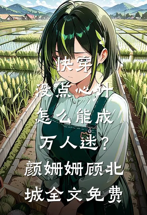 快穿：没点心计，怎么能成万人迷？颜姗姗顾北城全文免费