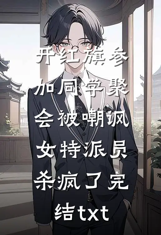 开红旗参加同学聚会被嘲讽，女特派员杀疯了完结txt