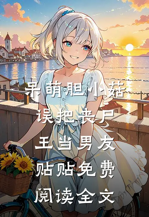 呆萌胆小菇，误把丧尸王当男友贴贴免费阅读全文
