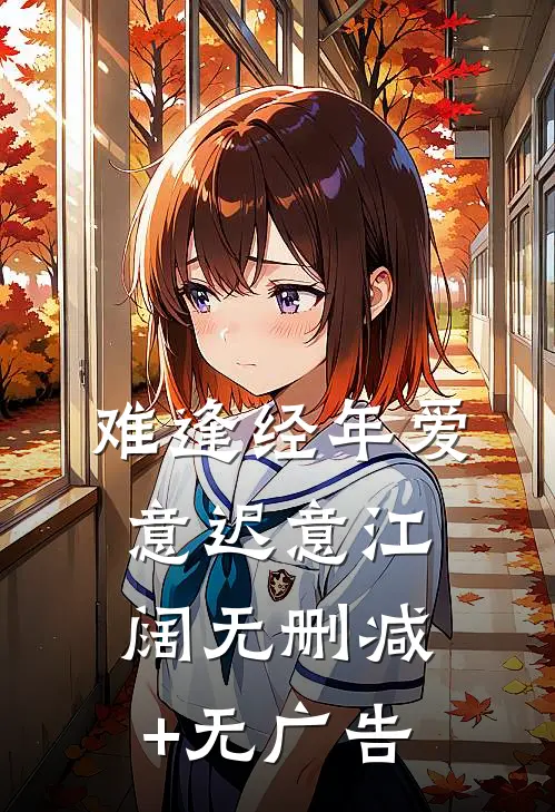 难逢经年爱意迟意江阔无删减+无广告