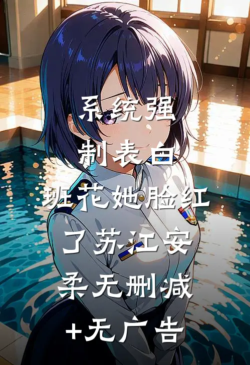 系统强制表白，班花她脸红了苏江安柔无删减+无广告