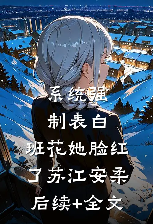 系统强制表白，班花她脸红了苏江安柔后续+全文