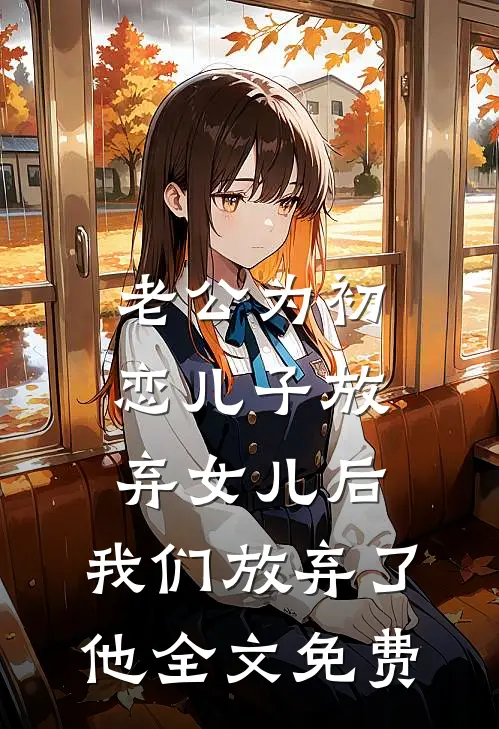 老公为初恋儿子放弃女儿后，我们放弃了他全文免费