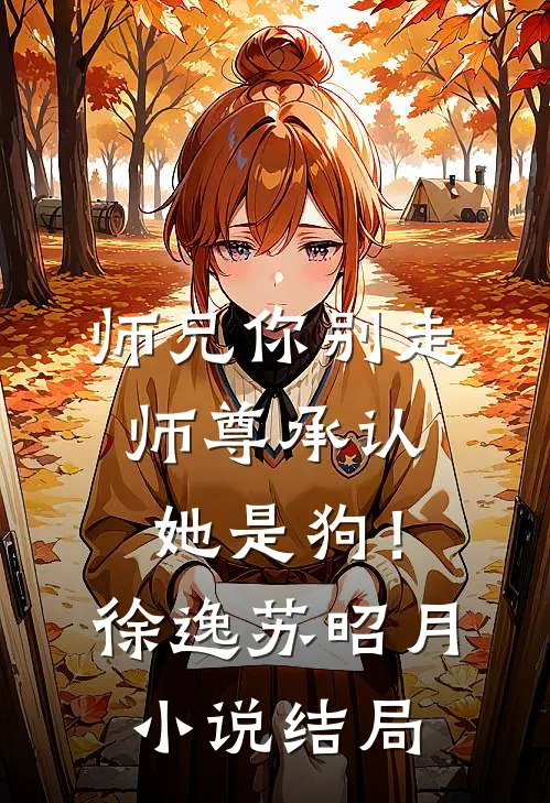 师兄你别走，师尊承认她是狗！徐逸苏昭月小说结局