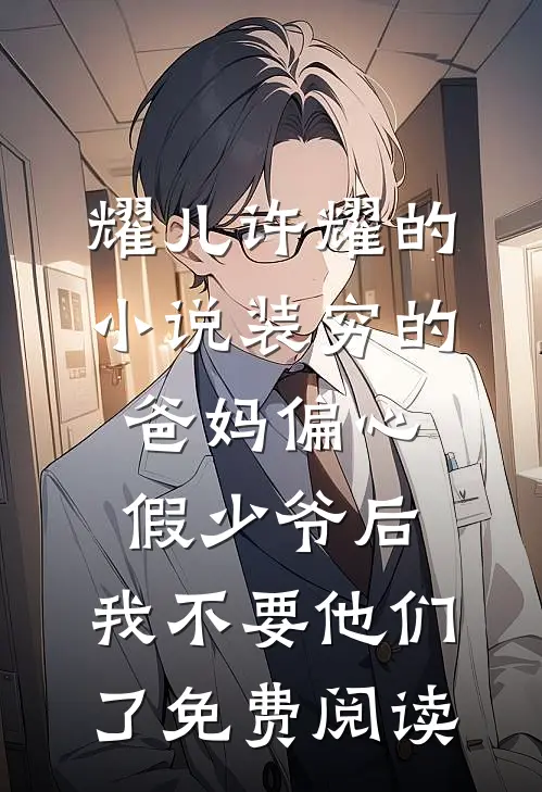 耀儿许耀的小说装穷的爸妈偏心假少爷后，我不要他们了免费阅读
