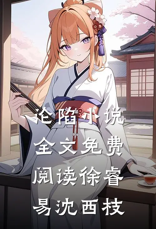 沦陷小说全文免费阅读徐睿易沈西枝