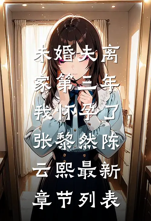 未婚夫离家第三年，我怀孕了张黎然陈云熙最新章节列表