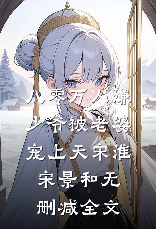 八零万人嫌少爷被老婆宠上天宋淮宋景和无删减全文
