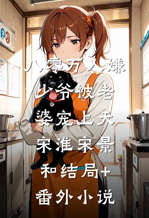 八零万人嫌少爷被老婆宠上天宋淮宋景和结局+番外小说