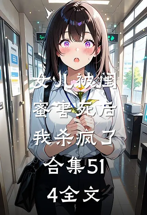 女儿被闺蜜害死后，我杀疯了合集514全文