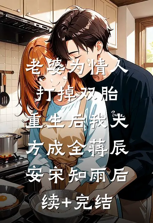 老婆为情人打掉双胎，重生后我大方成全蒋辰安宋知雨后续+完结