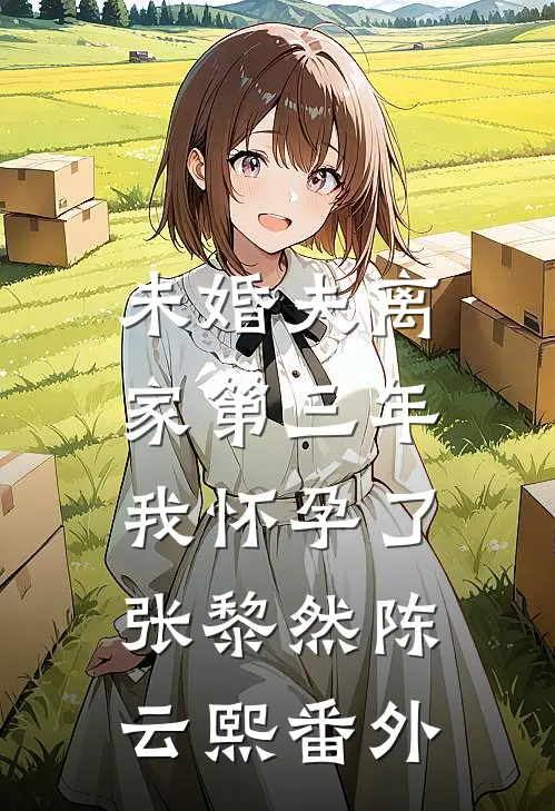 未婚夫离家第三年，我怀孕了张黎然陈云熙 番外