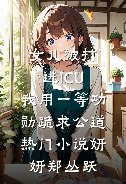 女儿被打进ICU，我用一等功勋跪求公道热门小说妍妍郑丛跃