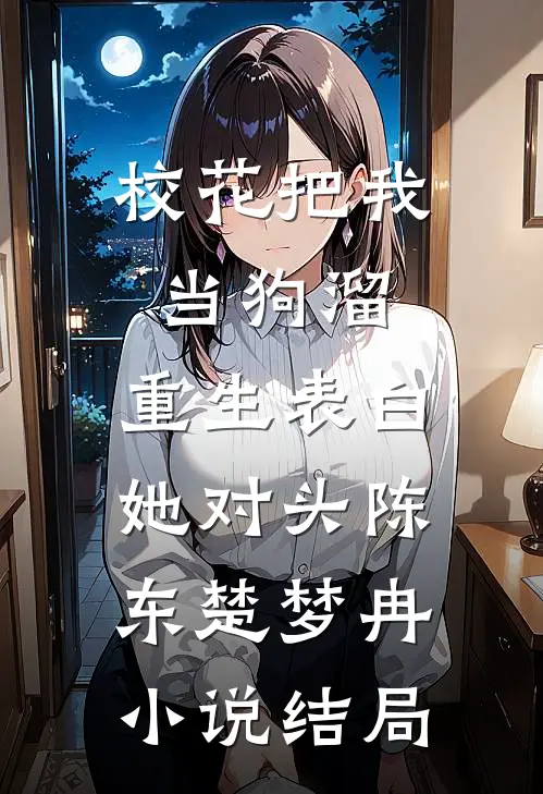 校花把我当狗溜，重生表白她对头陈东楚梦冉小说结局