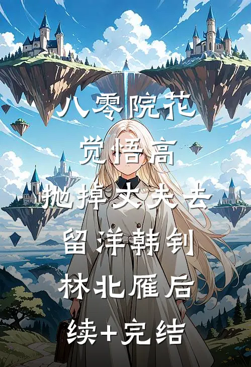 八零院花觉悟高，抛掉丈夫去留洋韩钊林北雁后续+完结