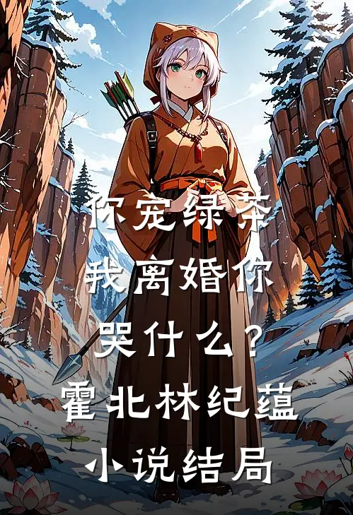 你宠绿茶，我离婚你哭什么？霍北林纪蕴小说结局