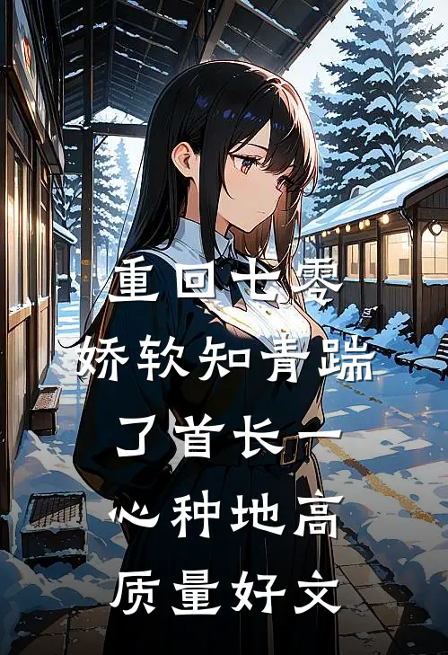 重回七零，娇软知青踹了首长一心种地高质量好文