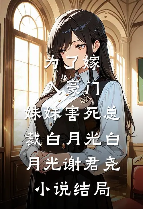 为了嫁入豪门，妹妹害死总裁白月光白月光谢君尧小说结局