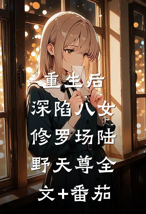 重生后，深陷八女修罗场陆野天尊全文+番茄