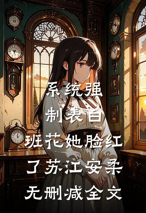 系统强制表白，班花她脸红了苏江安柔无删减全文