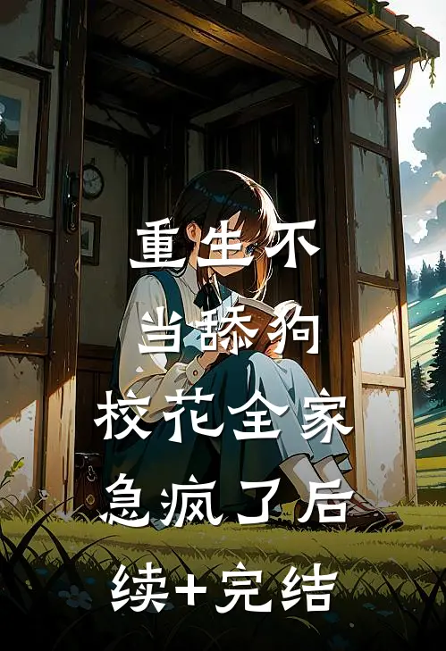 重生不当舔狗，校花全家急疯了后续+完结