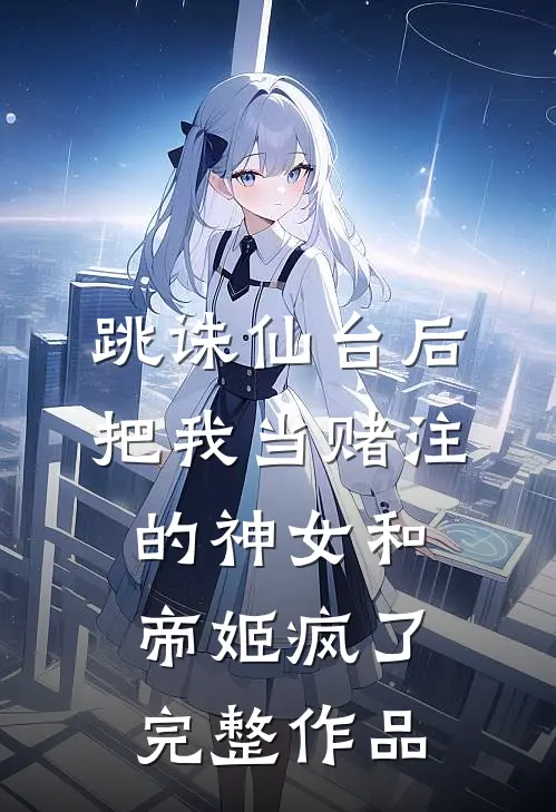 跳诛仙台后，把我当赌注的神女和帝姬疯了完整作品