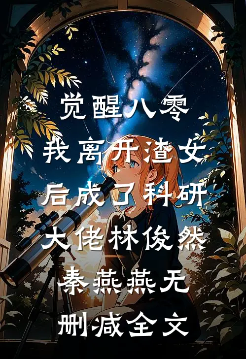 觉醒八零，我离开渣女后成了科研大佬林俊然秦燕燕无删减全文