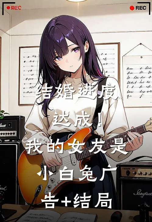 结婚进度达成！我的女友是小白兔广告+结局