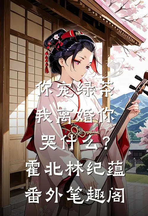 你宠绿茶，我离婚你哭什么？：霍北林纪蕴番外笔趣阁