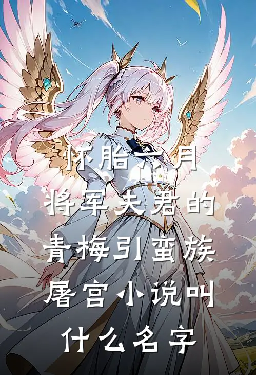 怀胎六月，将军夫君的青梅引蛮族屠宫小说叫什么名字