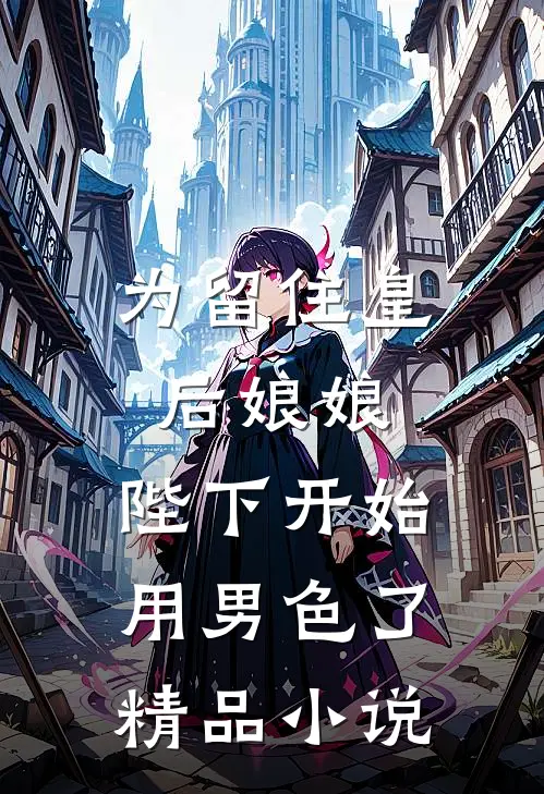为留住皇后娘娘，陛下开始用男色了精品小说