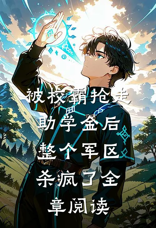被校霸抢走助学金后，整个军区杀疯了全章阅读