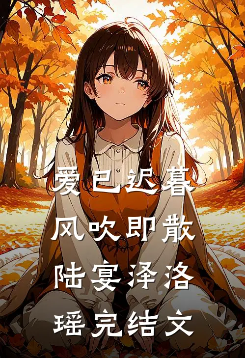 爱已迟暮，风吹即散陆宴泽洛瑶完结文