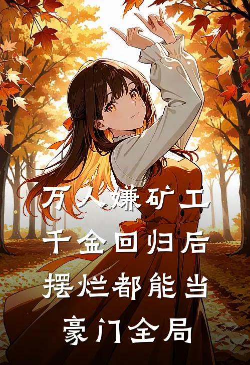 万人嫌矿工千金回归后，摆烂都能当豪门全局