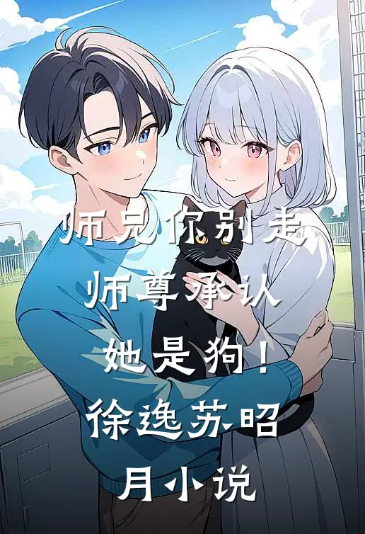 师兄你别走，师尊承认她是狗！徐逸苏昭月小说