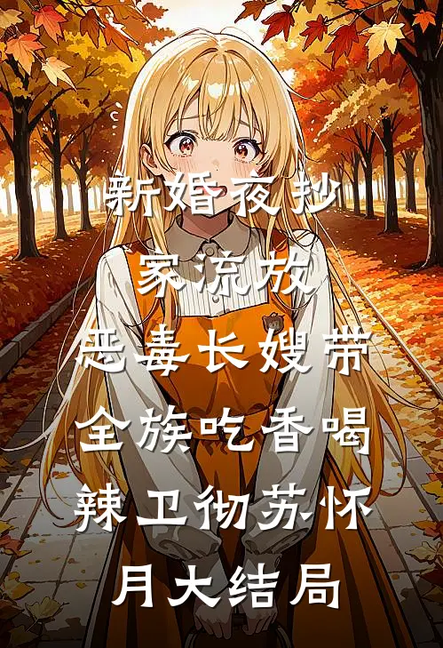 新婚夜抄家流放，恶毒长嫂带全族吃香喝辣卫彻苏怀月大结局