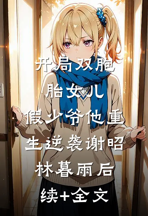 开局双胞胎女儿，假少爷他重生逆袭谢昭林暮雨后续+全文