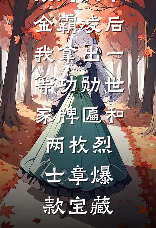 被财阀千金霸凌后，我拿出一等功勋世家牌匾和两枚烈士章爆款宝藏